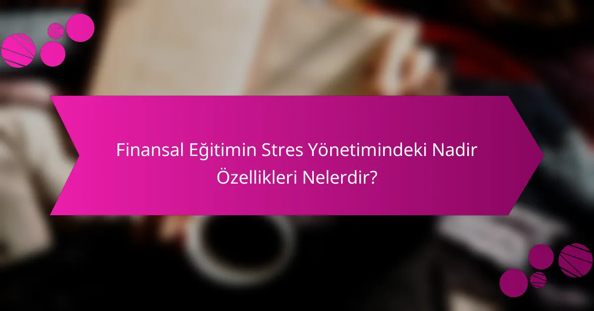 Finansal Eğitimin Stres Yönetimindeki Nadir Özellikleri Nelerdir?