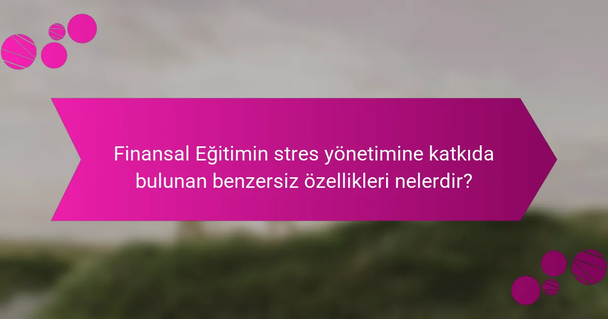 Finansal Eğitimin stres yönetimine katkıda bulunan benzersiz özellikleri nelerdir?