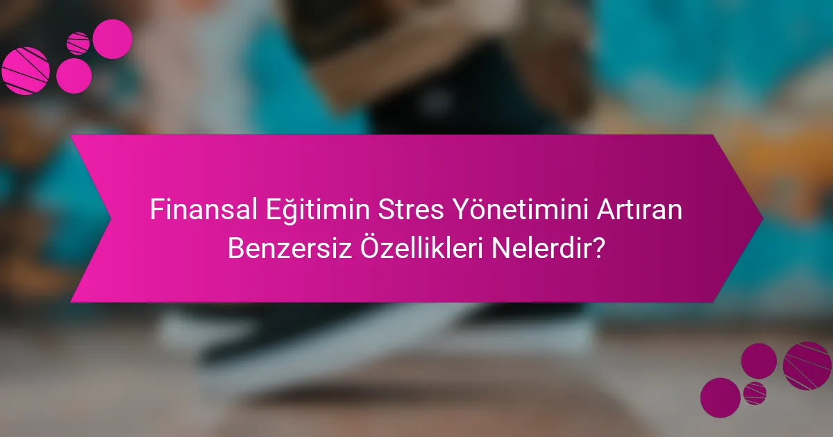 Finansal Eğitimin Stres Yönetimini Artıran Benzersiz Özellikleri Nelerdir?