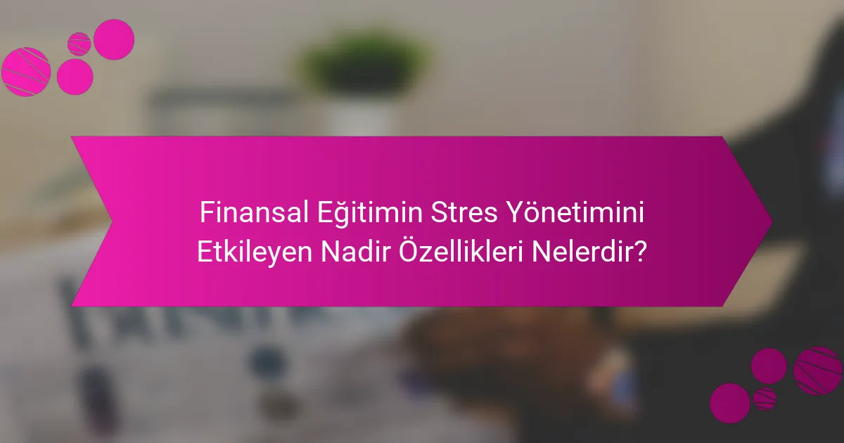 Finansal Eğitimin Stres Yönetimini Etkileyen Nadir Özellikleri Nelerdir?