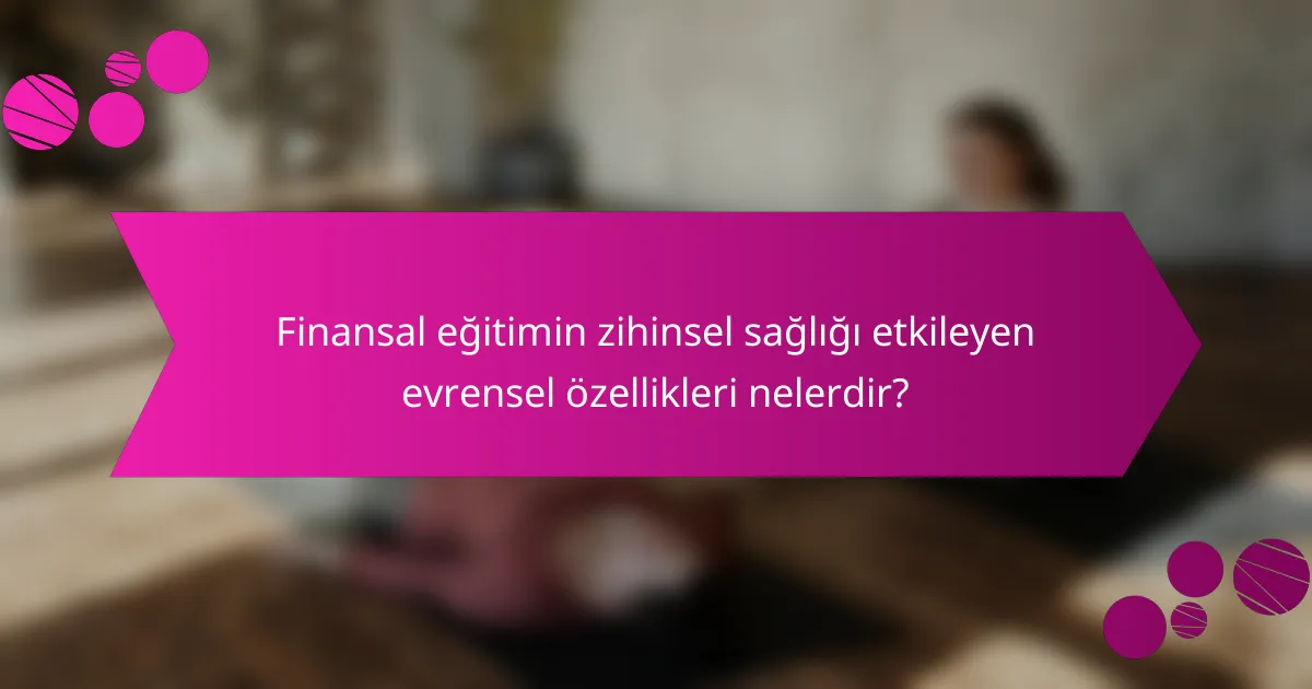 Finansal eğitimin zihinsel sağlığı etkileyen evrensel özellikleri nelerdir?