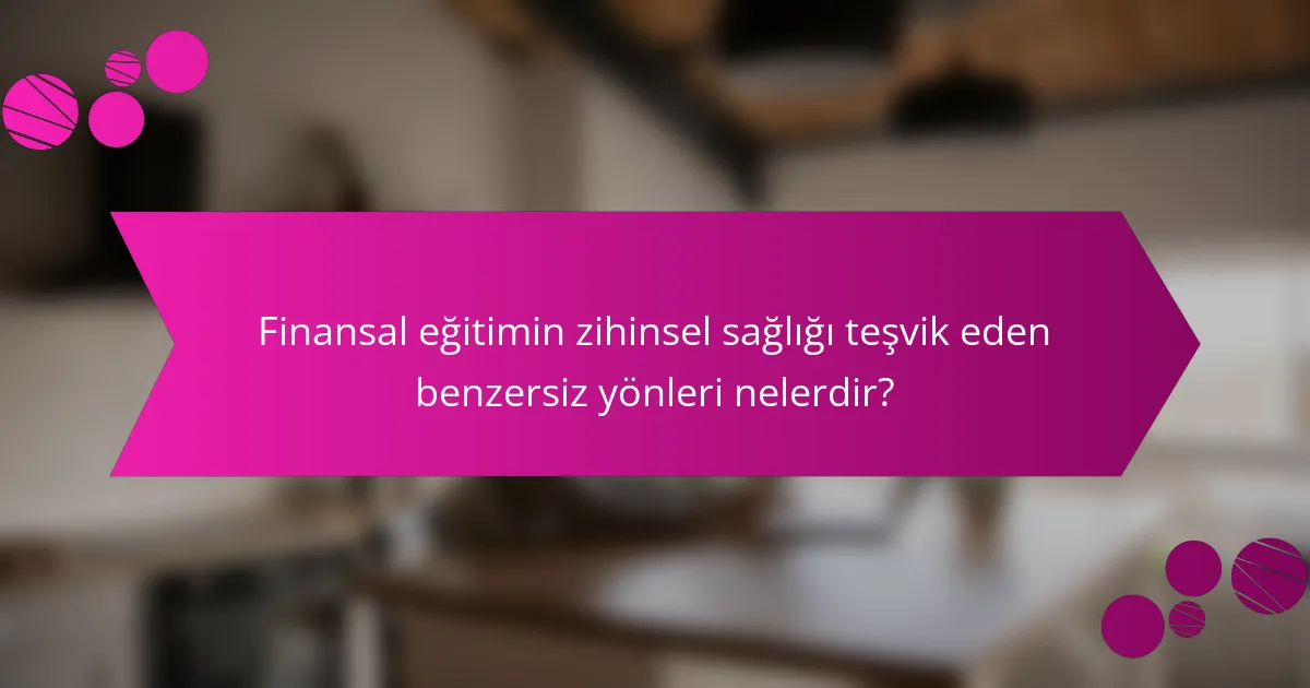 Finansal eğitimin zihinsel sağlığı teşvik eden benzersiz yönleri nelerdir?