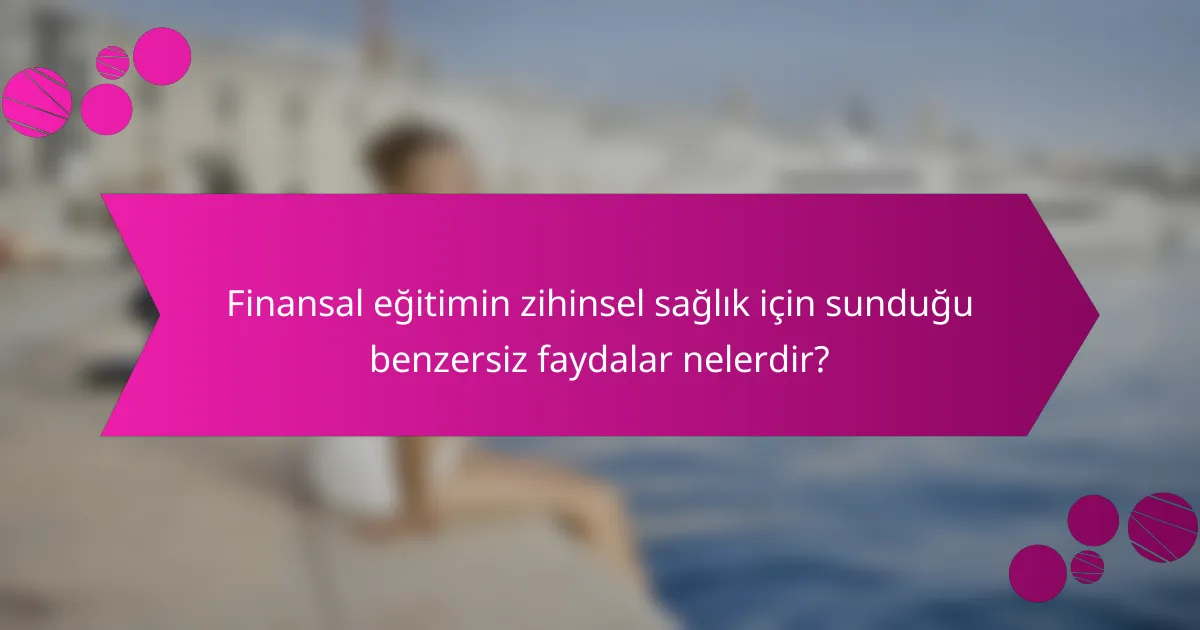 Finansal eğitimin zihinsel sağlık için sunduğu benzersiz faydalar nelerdir?