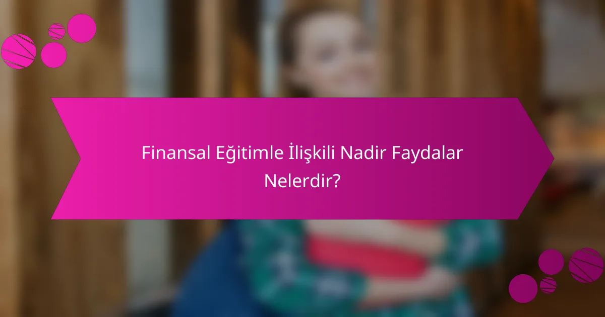 Finansal Eğitimle İlişkili Nadir Faydalar Nelerdir?
