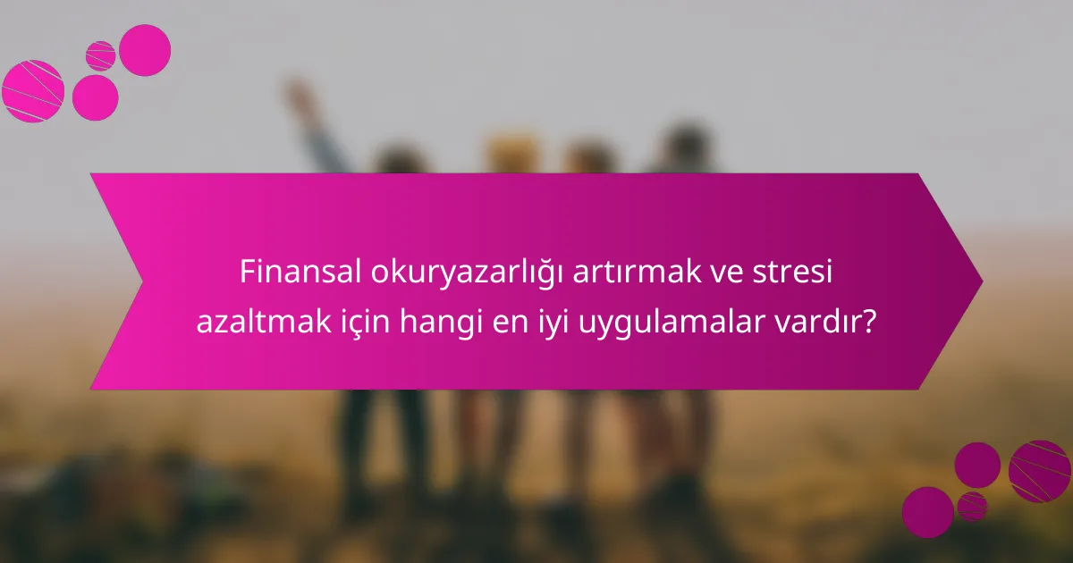 Finansal okuryazarlığı artırmak ve stresi azaltmak için hangi en iyi uygulamalar vardır?