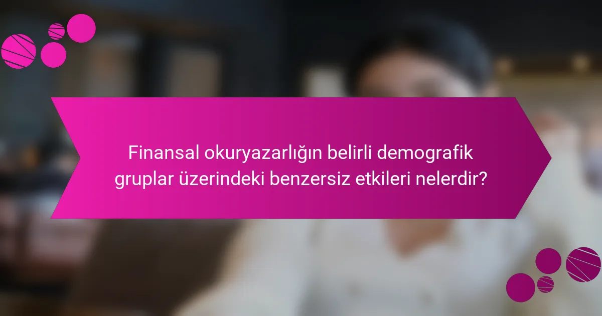 Finansal okuryazarlığın belirli demografik gruplar üzerindeki benzersiz etkileri nelerdir?