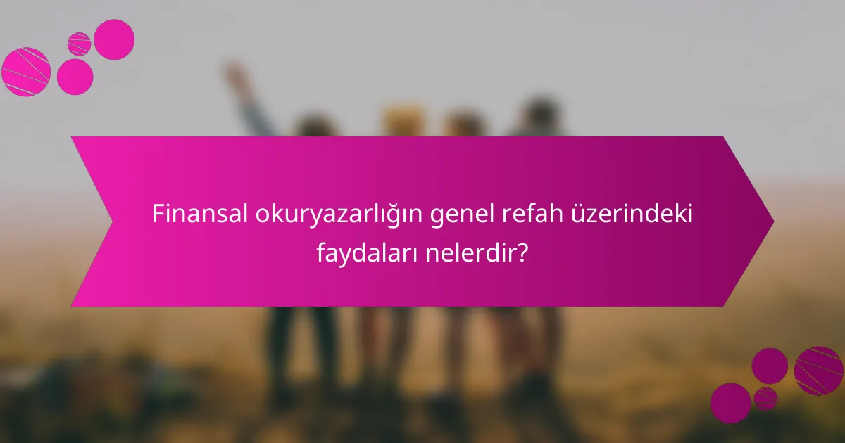 Finansal okuryazarlığın genel refah üzerindeki faydaları nelerdir?