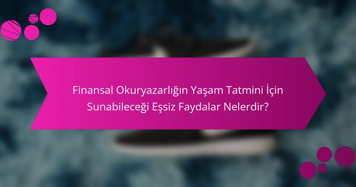Finansal Okuryazarlığın Yaşam Tatmini İçin Sunabileceği Eşsiz Faydalar Nelerdir?