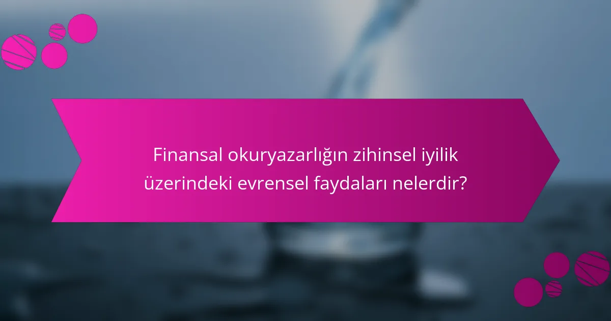 Finansal okuryazarlığın zihinsel iyilik üzerindeki evrensel faydaları nelerdir?