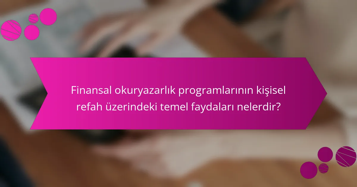 Finansal okuryazarlık programlarının kişisel refah üzerindeki temel faydaları nelerdir?