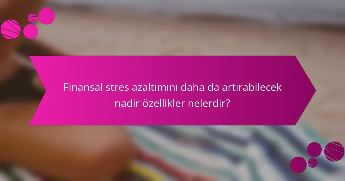 Finansal stres azaltımını daha da artırabilecek nadir özellikler nelerdir?