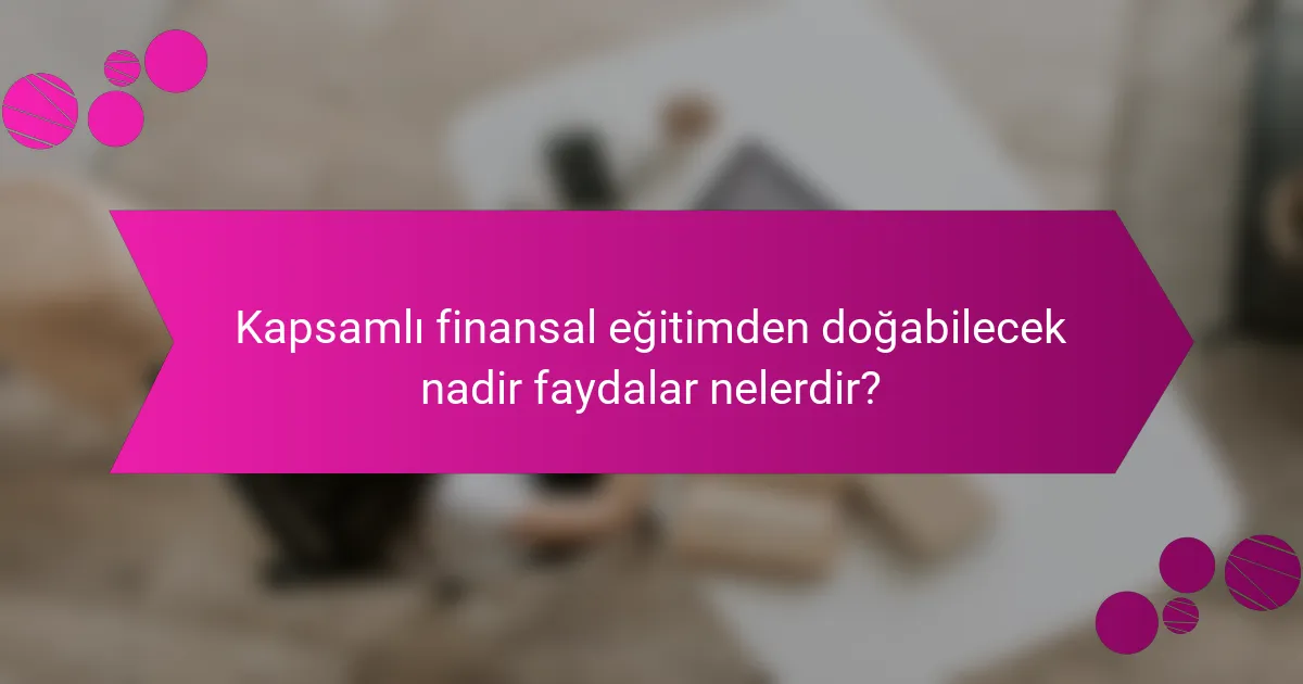 Kapsamlı finansal eğitimden doğabilecek nadir faydalar nelerdir?