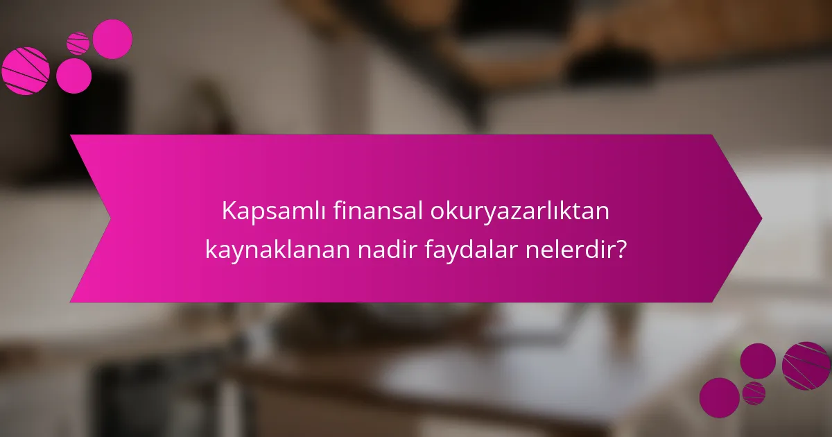 Kapsamlı finansal okuryazarlıktan kaynaklanan nadir faydalar nelerdir?