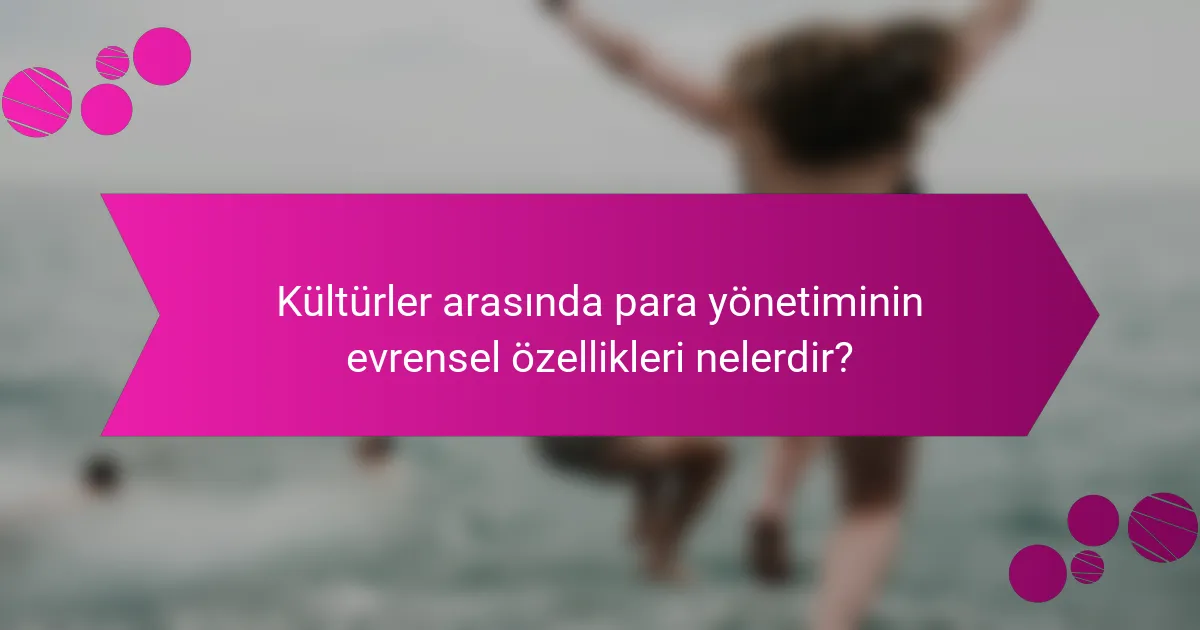 Kültürler arasında para yönetiminin evrensel özellikleri nelerdir?