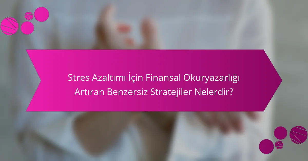 Stres Azaltımı İçin Finansal Okuryazarlığı Artıran Benzersiz Stratejiler Nelerdir?